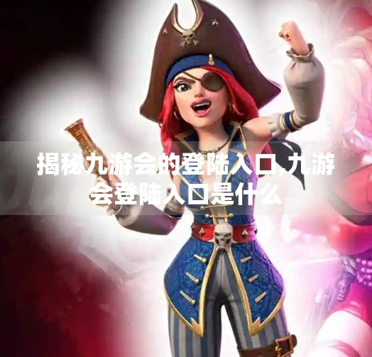 揭秘九游会的登陆入口,九游会登陆入口是什么