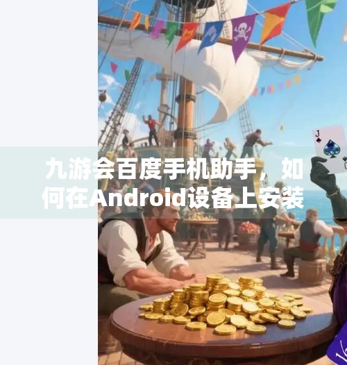 九游会百度手机助手，如何在Android设备上安装和使用,九游会百度手机助手