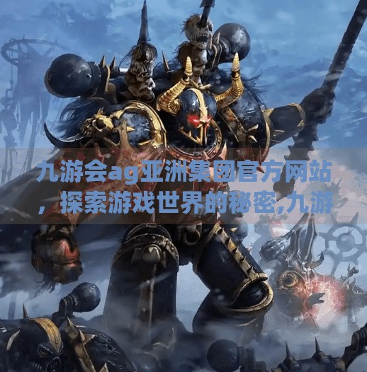 九游会ag亚洲集团官方网站，探索游戏世界的秘密,九游会ag亚洲集团官方 网站