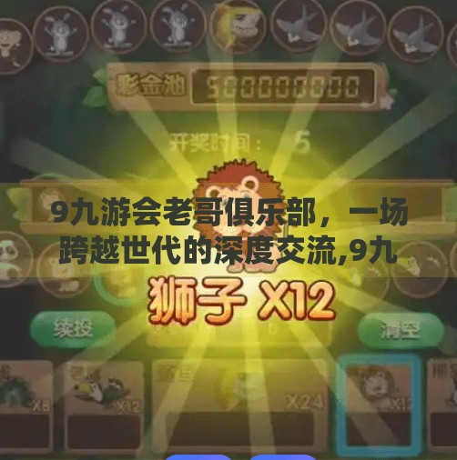 9九游会老哥俱乐部，一场跨越世代的深度交流,9九游会老哥俱乐部交流区