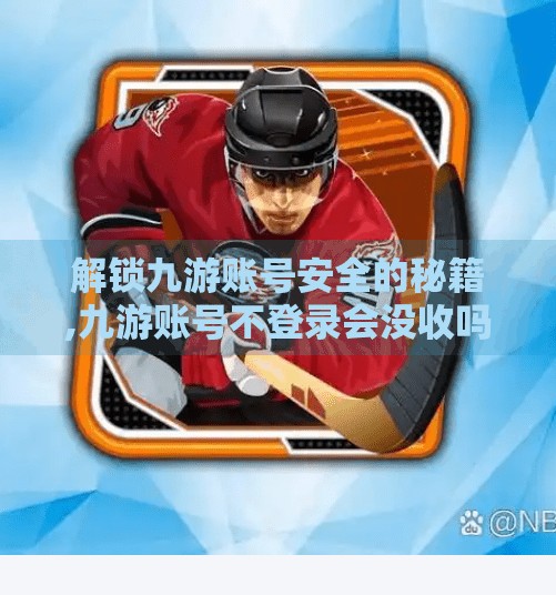 解锁九游账号安全的秘籍,九游账号不登录会没收吗