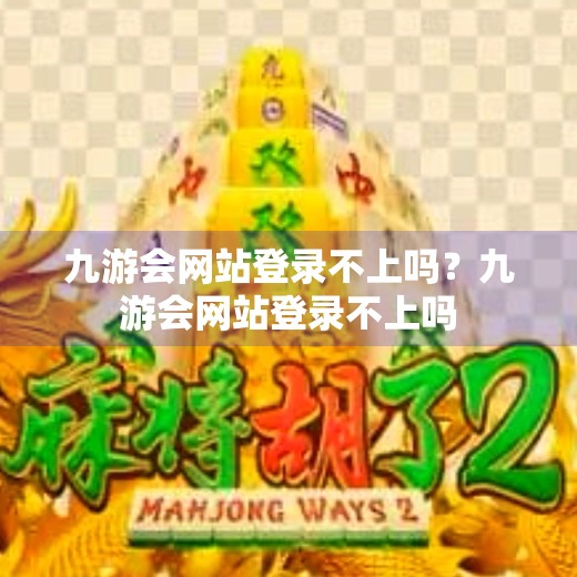 九游会网站登录不上吗？九游会网站登录不上吗