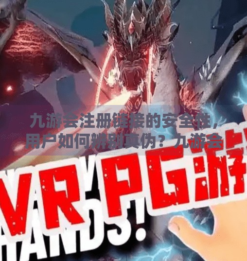 九游会注册链接的安全性，用户如何辨别真伪？九游会注册链接吗安全吗