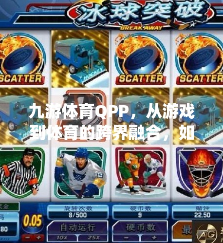 九游体育QPP，从游戏到体育的跨界融合，如何重塑用户粘性与商业价值？九游体育qpp