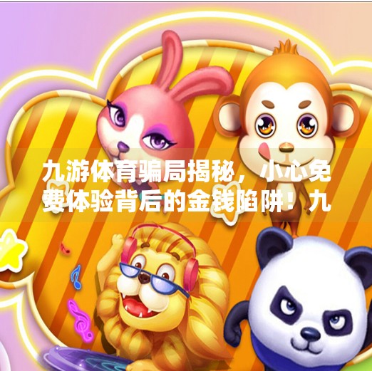 九游体育骗局揭秘，小心免费体验背后的金钱陷阱！九游体育诈骗套路