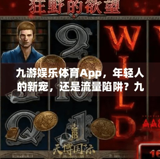 九游娱乐体育App，年轻人的新宠，还是流量陷阱？九游娱乐体育app