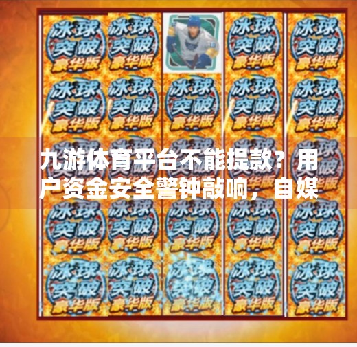 九游体育平台不能提款？用户资金安全警钟敲响，自媒体深度剖析背后真相！九游体育不能提款