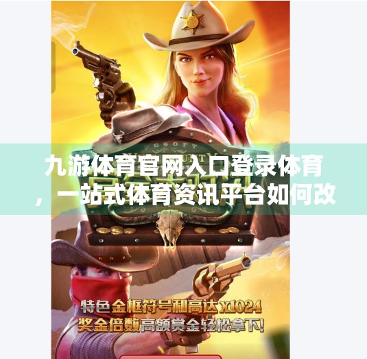 九游体育官网入口登录体育，一站式体育资讯平台如何改变你的观赛体验？九游体育官网入口登录体育