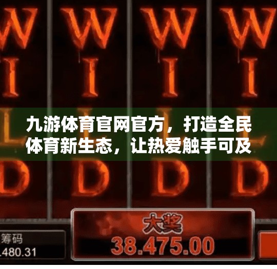 九游体育官网官方，打造全民体育新生态，让热爱触手可及！九游体育官网官方