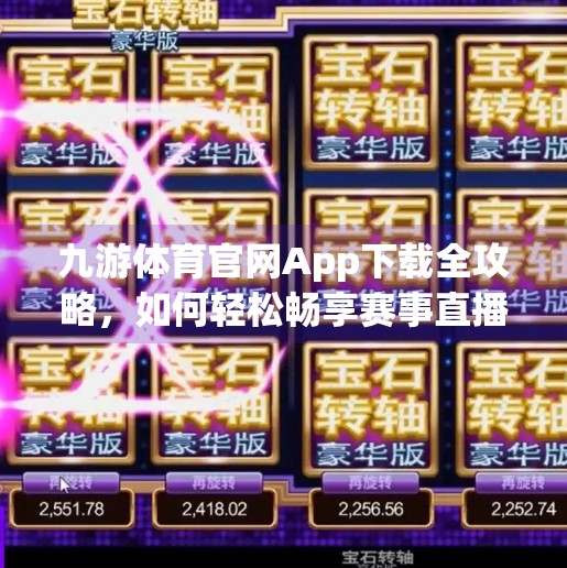 九游体育官网App下载全攻略，如何轻松畅享赛事直播与实时数据？九游体育官网app下载