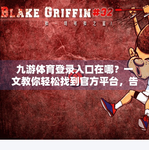 九游体育登录入口在哪？一文教你轻松找到官方平台，告别钓鱼网站！九游体育登录入口在哪