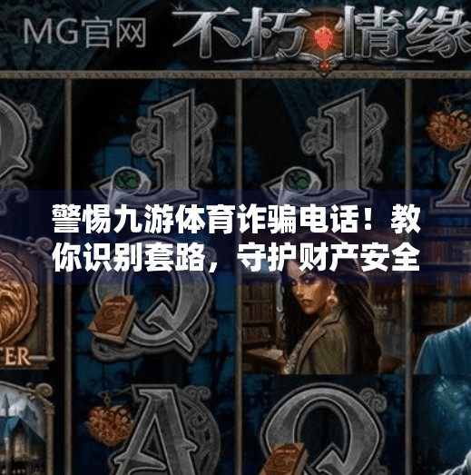 警惕九游体育诈骗电话！教你识别套路，守护财产安全！九游体育诈骗电话是多少
