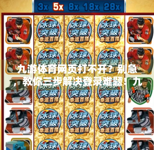 九游体育网页打不开？别急，教你三步解决登录难题！九游体育网页登录不上去
