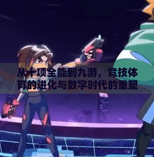 从十项全能到九游，竞技体育的进化与数字时代的重塑,竞技体育十项全能2九游