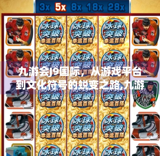 九游会J9国际，从游戏平台到文化符号的蜕变之路,九游会J9国际