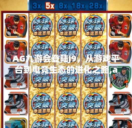 AG九游会登陆J9，从游戏平台到电竞生态的进化之路,ag九游会登陆j9