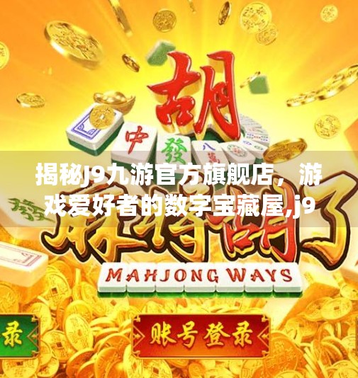 揭秘J9九游官方旗舰店，游戏爱好者的数字宝藏屋,j9九游官方旗舰店