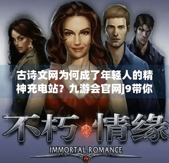 古诗文网为何成了年轻人的精神充电站？九游会官网j9带你解码文化新潮流,九游会官网j9古诗文网