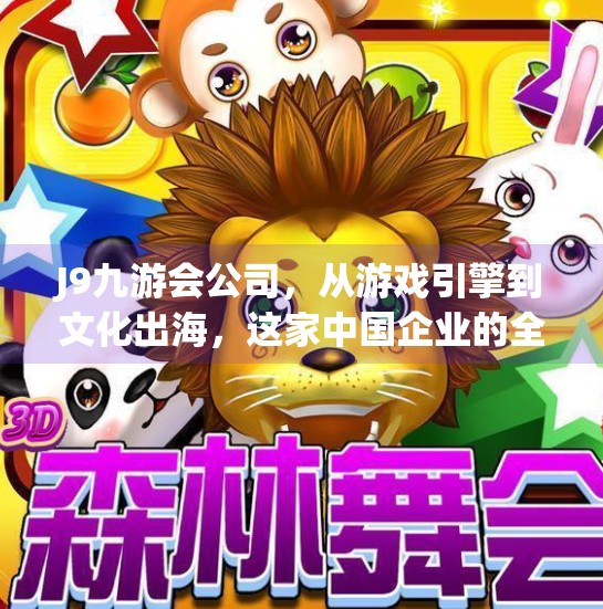 J9九游会公司，从游戏引擎到文化出海，这家中国企业的全球化野心正在加速落地,j9九游会公司