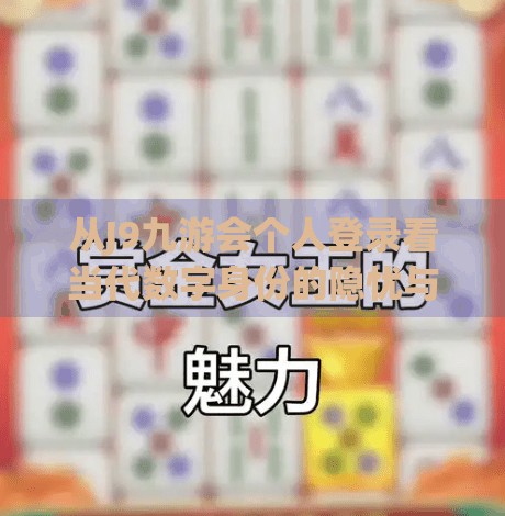 从J9九游会个人登录看当代数字身份的隐忧与应对之道,j9九游会个人登录