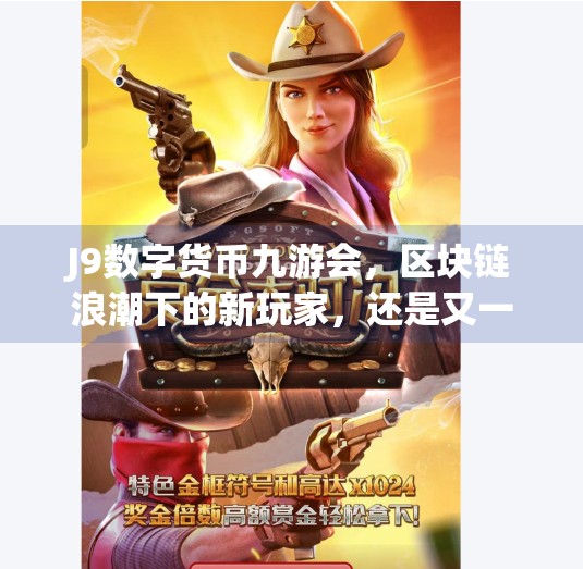 J9数字货币九游会，区块链浪潮下的新玩家，还是又一个币圈陷阱？j9数字货币九游会