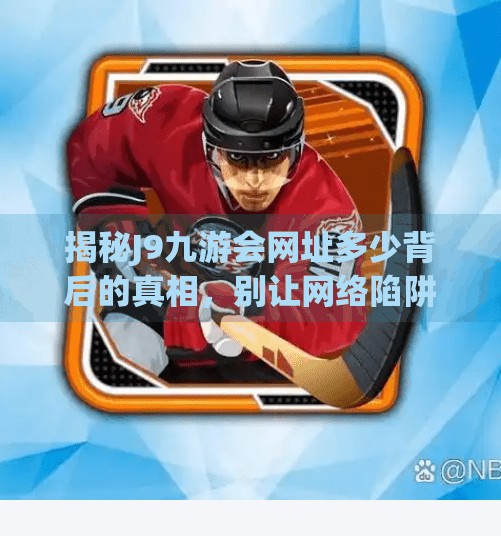 揭秘J9九游会网址多少背后的真相，别让网络陷阱毁了你的数字生活！j9九游会网址多少