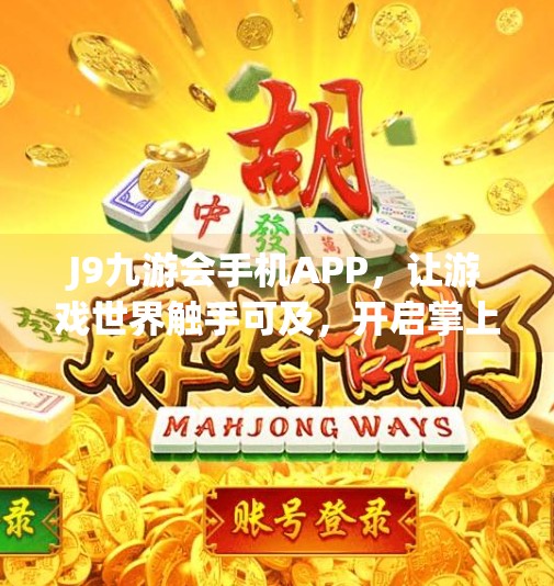 J9九游会手机APP，让游戏世界触手可及，开启掌上娱乐新纪元！j9九游会手机APP