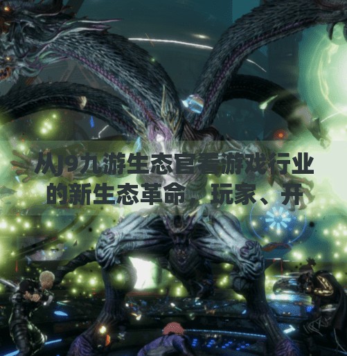 从J9九游生态官看游戏行业的新生态革命，玩家、开发者与平台的共生共赢,J9九游生态官