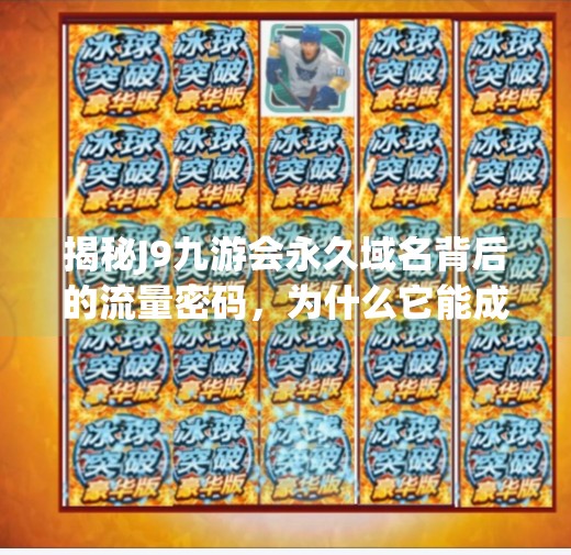 揭秘J9九游会永久域名背后的流量密码，为什么它能成为游戏爱好者的心头好？j9九游会永久域名