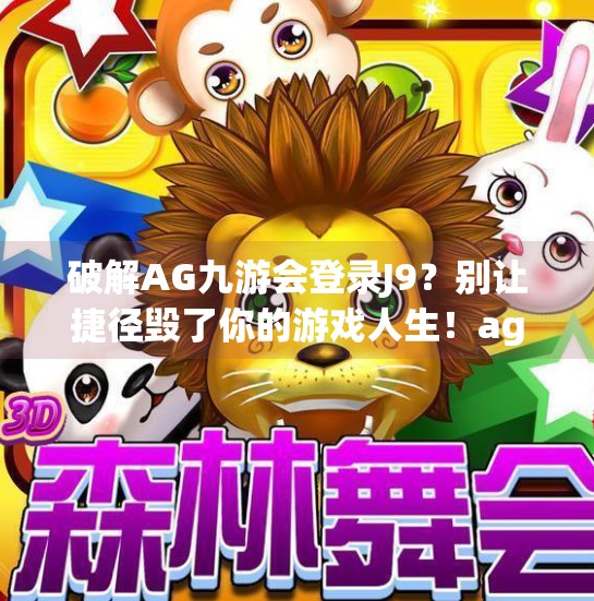 破解AG九游会登录J9？别让捷径毁了你的游戏人生！ag九游会登录j9破解