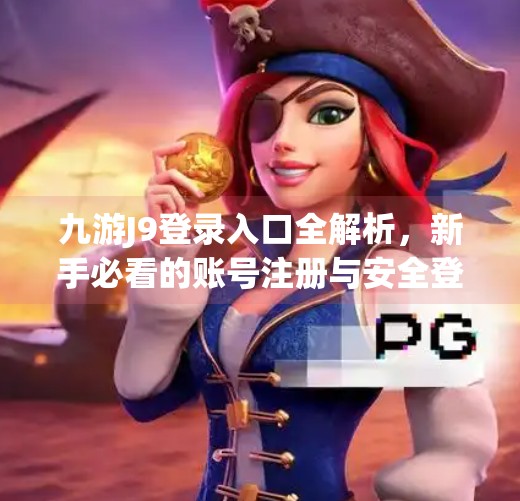 九游J9登录入口全解析，新手必看的账号注册与安全登录指南,九游j9的登录入口