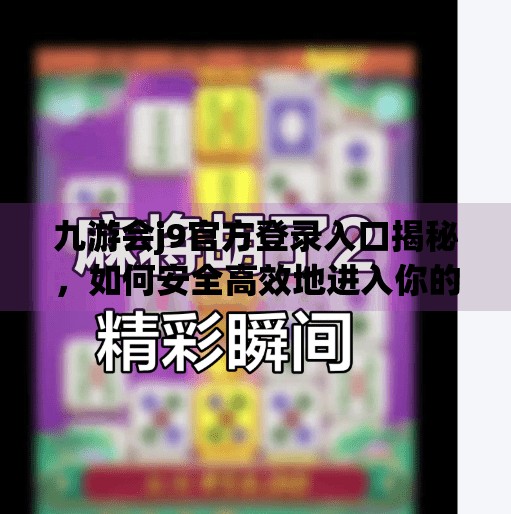 九游会j9官方登录入口揭秘，如何安全高效地进入你的游戏世界？九游会j9官方登录入口