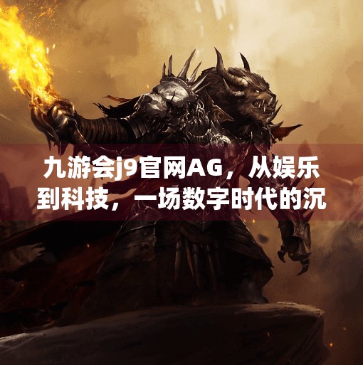 九游会j9官网AG，从娱乐到科技，一场数字时代的沉浸式变革,九游会j9官网a g