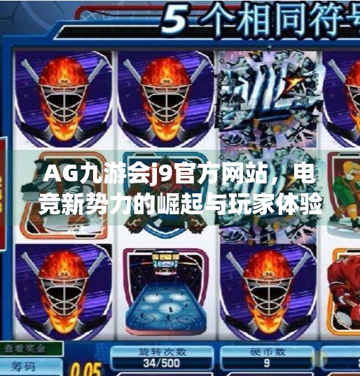 AG九游会j9官方网站，电竞新势力的崛起与玩家体验的革新,AG九游会j9官方网站