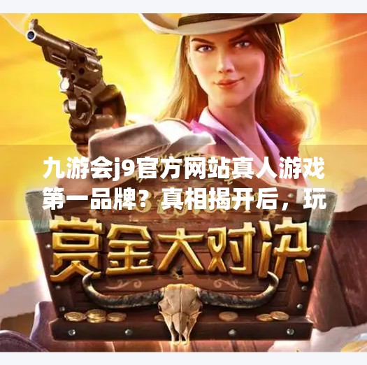 九游会j9官方网站真人游戏第一品牌？真相揭开后，玩家直呼别再被割韭菜了！九游会j9官方网站真人游戏第一品牌