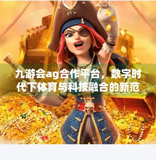 九游会ag合作平台，数字时代下体育与科技融合的新范式,九游会ag合作平台