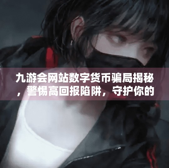 九游会网站数字货币骗局揭秘，警惕高回报陷阱，守护你的每一分投资,九游会网站数字货币