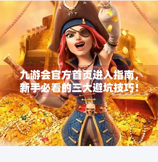 九游会官方首页进入指南，新手必看的三大避坑技巧！九游会官方首页进入