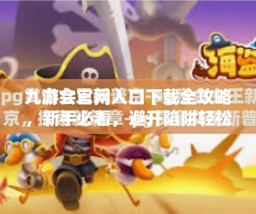 九游会官网入口下载全攻略，新手必看，避开陷阱轻松畅玩！九游会官网入口下载