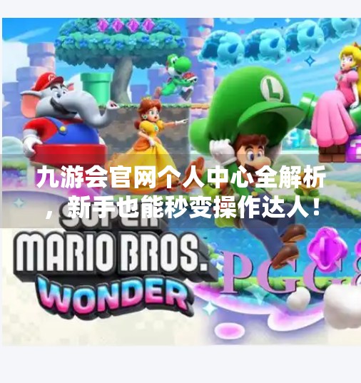 九游会官网个人中心全解析，新手也能秒变操作达人！九游会官方网站个人中心